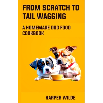 预订 From Scratch To Tail Wagging: A Homemade Dog Food Cookbook: 9798398882797
