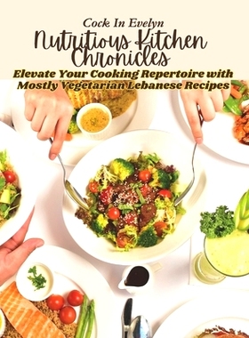 预订 Nutritious Kitchen Chronicles: Elevate Your Cooking Repertoire with Mostly Vegetarian Lebanese Recipes: 97983364635