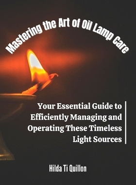 预订 Mastering the Art of Oil Lamp Care: Your Essential Guide to Efficiently Managing and Operating These Timeless Light