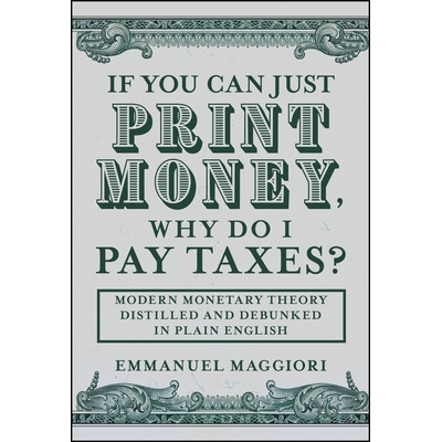 预订 If You Can Just Print Money, Why Do I Pay Taxes? Modern Monetary Theory Distilled and Debunked in Plain English Mod