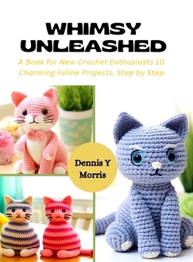 预订 Whimsy Unleashed: A Book for New Crochet Enthusiasts 10 Charming Feline Projects, Step by Step: 9798872116615