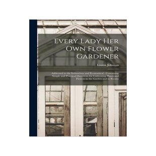[预订]Every Lady Her Own Flower Gardener: Addressed to the Industrious and Economical: Containing Simple a 9781015211612