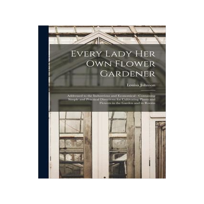 [预订]Every Lady Her Own Flower Gardener: Addressed to the Industrious and Economical: Containing Simple a 9781015211612