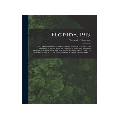 [预订]Florida, 1919: To Obtain Information on the Feeding Habits of Pelicans; Lead Poisoning of Swans and  9781015187429