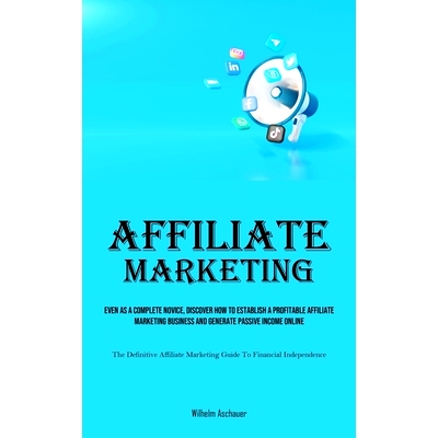 预订 Affiliate Marketing: Even As A Complete Novice, Discover How To Establish A Profitable Affiliate Marketing Business