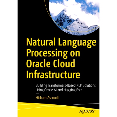 预订 Natural Language Processing on Oracle Cloud Infrastructure: Building Transformers-Based NLP Solutions Using Oracle