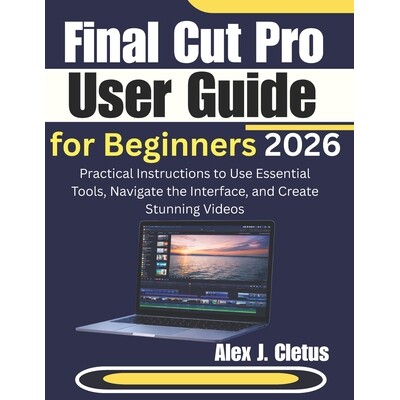 预订 Final Cut Pro User Guide for Beginners 2026: Practical Instructions to Use Essential Tools, Navigate the Interface,
