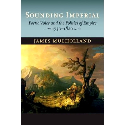 预订 Sounding Imperial: Poetic Voice and the Politics of Empire, 1730–1820 帝国之声：1730-1820 年的诗意之声与帝国政治: