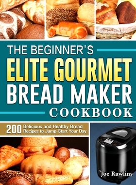 预订 The Beginner's Elite Gourmet Bread Maker Cookbook: 200 Delicious and Healthy Bread Recipes to Jump-Start Your Day