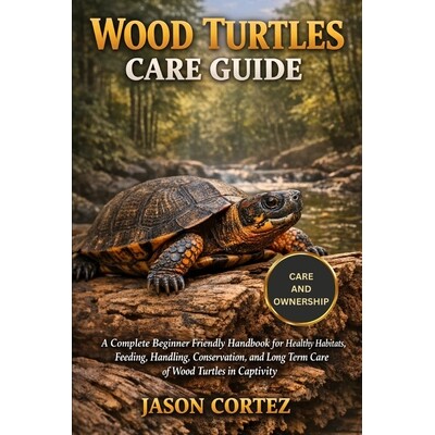 预订 Wood Turtles Care Guide: A Complete Beginner Friendly Handbook for Healthy Habitats, Feeding, Handling, Conservatio