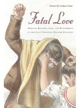 预订 Fatal Love: Spousal Killers, Law, and Punishment in the Late Colonial Spanish Atlantic 致命的爱：西班牙殖民后期的婚