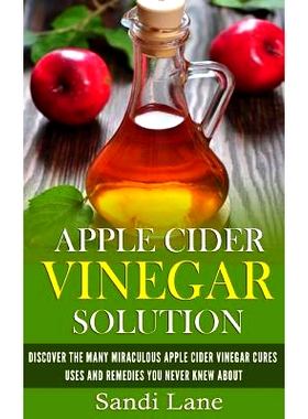 预订 Apple Cider Vinegar Solution: Discover the Many Miraculous Apple Cider Vinegar Cures, Uses and Remedies You Never K