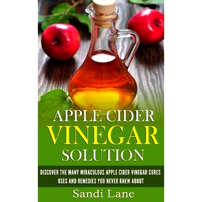 预订 Apple Cider Vinegar Solution: Discover the Many Miraculous Apple Cider Vinegar Cures, Uses and Remedies You Never K
