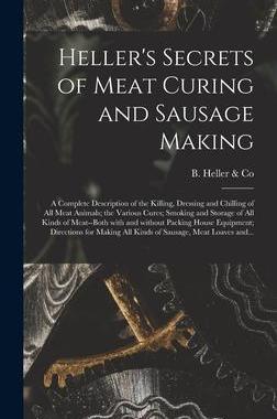 [预订]Heller’s Secrets of Meat Curing and Sausage Making; a Complete Description of the Killing, Dressin 9781013653636