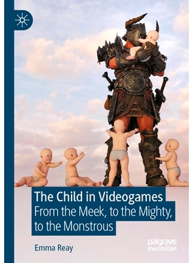 预订 The Child in Videogames: From the Meek, to the Mighty, to the Monstrous 电子游戏中的孩子：从温顺到强大再到可怕: 978