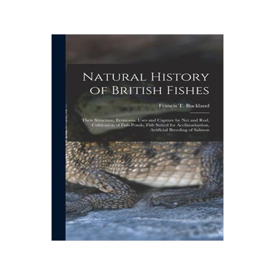 [预订]Natural History of British Fishes; Their Structure, Economic Uses and Capture by Net and Rod, Cultiv 9781015158436