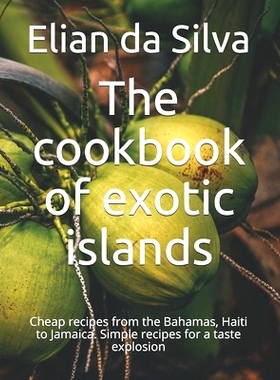 预订 The cookbook of exotic islands: Cheap recipes from the Bahamas, Haiti to Jamaica. Simple recipes for a taste explos