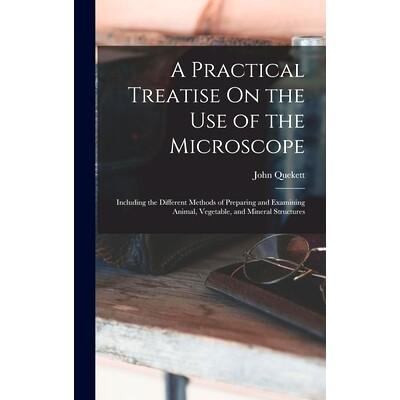 预订 A Practical Treatise On the Use of the Microscope: Including the Different Methods of Preparing and Examining Anima