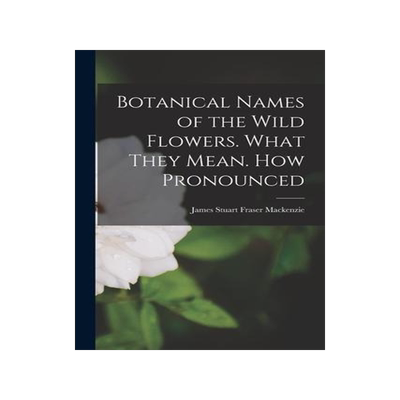 [预订]Botanical Names of the Wild Flowers. What They Mean. How Pronounced 9781018535289