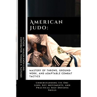 预订 American Judo: Mastery of Throws, Groundwork, and Adaptable Combat Tactics: Understanding Its Origins, Key Movement