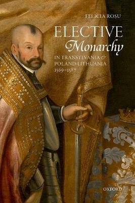 【预订】Elective Monarchy in Transylvania and Poland-Lithuania, 1569-1587