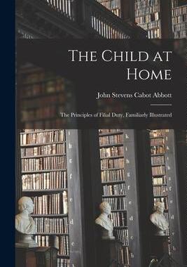 [预订]The Child at Home: The Principles of Filial Duty, Familiarly Illustrated 9781017875263