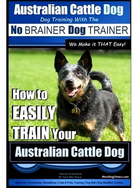 预订 Australian Cattle Dog Dog Training with the No BRAINER Dog TRAINER We Make it THAT Easy!: How to EASILY TRAIN Your