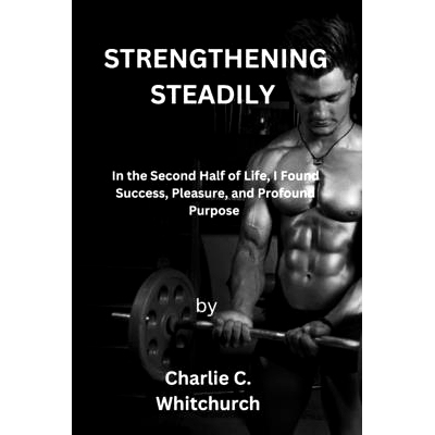 预订 Strengthening Steadily: In the Second Half of Life, I Found Success, Pleasure, and Profound Purpose: 9798392249619