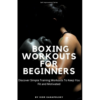 预订 Boxing Home Workouts For Beginners: Discover Simple Training Workouts To Keep You Fit and Motivated (Self Improveme