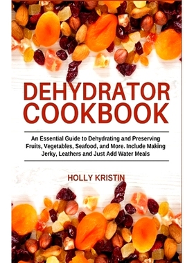 预订 Dehydrator Cookbook: An Essential Guide to Dehydrating and Preserving Fruits, Vegetables, Meats, and Seafood. Inclu