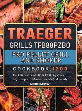 预订 Traeger Grills TFB88PZBO Pro Pellet Grill and Smoker Cookbook 1200: The Ultimate Guide With 1200 Days Super Tasty R