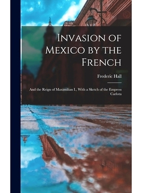 预订 Invasion of Mexico by the French: And the Reign of Maximilian I., With a Sketch of the Empress Carlota: 97810162668