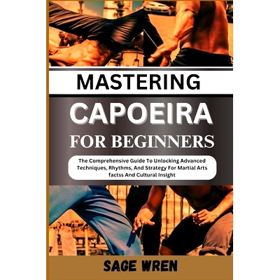 预订 Mastering Capoeira for Beginner: The Comprehensive Guide To Unlocking Advanced Techniques, Rhythms, And Strategy Fo