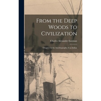 预订 From the Deep Woods to Civilization: Chapters in the Autobiography of an Indian 9781015405127