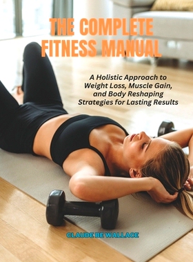 预订 The Complete Fitness Manual: A Holistic Approach to Weight Loss, Muscle Gain, and Body Reshaping Strategies for Las