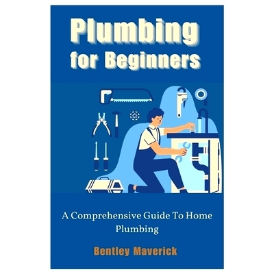 预订 Plumbing for Beginners: A Comprehensive Guide To Home Plumbing 初学者管道工程：家庭管道工程综合指南: 9798392845170
