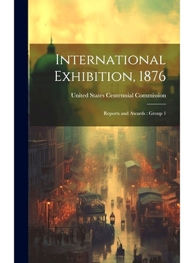 预订 International Exhibition, 1876: Reports and Awards: Group 1: 9781021031563