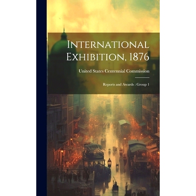 预订 International Exhibition, 1876: Reports and Awards: Group 1: 9781021031563