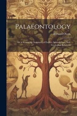 [预订]Palaeontology: Or, a Systematic Summary of Extinct Animals and Their Geological Relations 9781020722554