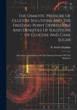 [预订]The Osmotic Pressure Of Glucose Solutions And The Freezing Point Depressions And Densities Of Soluti 9781021866677