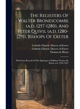 预订 The Registers Of Walter Bronescombe (a.d. 1257-1280), And Peter Quivil (a.d. 1280-1291), Bishops Of Exeter: With So