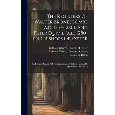 预订 The Registers Of Walter Bronescombe (a.d. 1257-1280), And Peter Quivil (a.d. 1280-1291), Bishops Of Exeter: With So