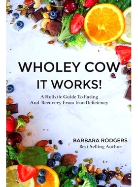 预订 Wholey Cow It Works!: A Holistic Guide To Eating And Recovery From Iron Deficiency: 9781732708013