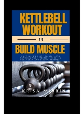 预订 Kettlebell Workout to Build Muscle: A Beginner’s Guide to Strength Training and Effective Exercises for a Lean and