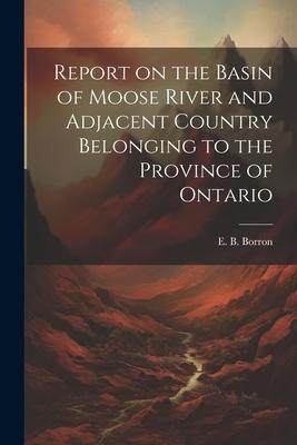 [预订]Report on the Basin of Moose River and Adjacent Country Belonging to the Province of Ontario 9781022248687