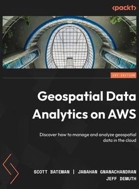 [预订]Geospatial Data Analytics on AWS: Discover how to manage and analyze geospatial data in the cloud 9781804613825