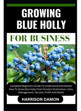 预订 Growing Blue Holly for Business: Complete Beginners Guide To Understand And Master How To Grow blue holly From Scra