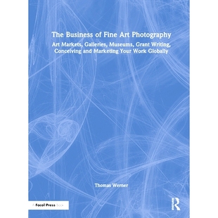 预订 The Business of Fine Art Photography: Art Markets, Galleries, Museums, Grant Writing, Conceiving and Marketing Your
