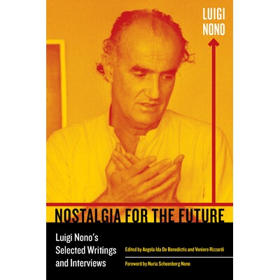 预订 Nostalgia for the Future: Luigi Nono’s Selected Writings and Interviews. Foreword: Nono, Nuria: 9780520291201