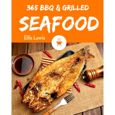 预订 BBQ & Grilled Seafood 365: Enjoy 365 Days with Amazing Cold BBQ & Grilled Seafood Recipes in Your Own BBQ & Grilled
